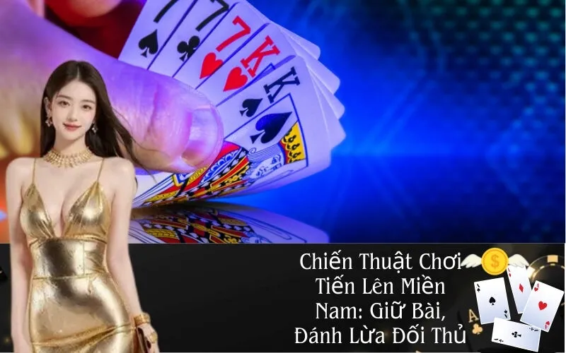 Chiến Thuật Chơi Tiến Lên Miền Nam: Giữ Bài, Đánh Lừa Đối Thủ