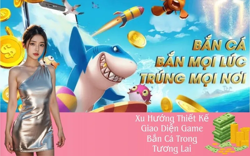 Xu Hướng Thiết Kế Giao Diện Game Bắn Cá Trong Tương Lai