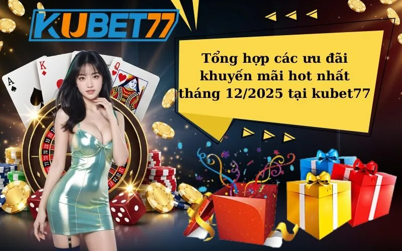 Tổng hợp các ưu đãi khuyến mãi hot nhất tháng 12/2025 tại kubet77